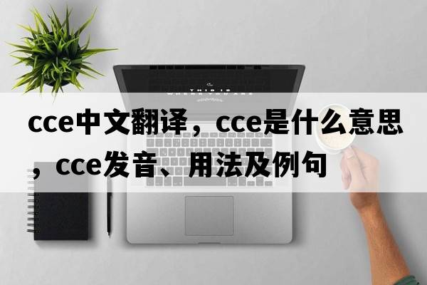 cce中文翻譯，cce是什么意思，cce發(fā)音、用法及例句