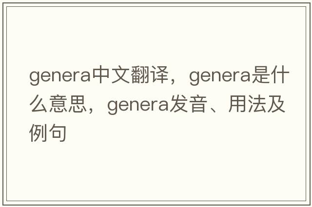 genera中文翻譯，genera是什么意思，genera發(fā)音、用法及例句