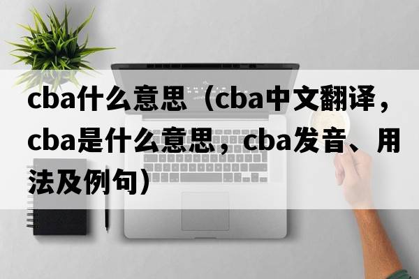 cba什么意思（cba中文翻譯，cba是什么意思，cba發(fā)音、用法及例句）