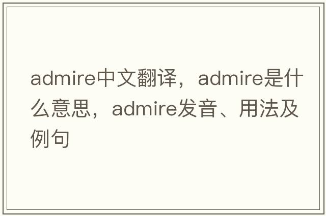 admire中文翻譯，admire是什么意思，admire發(fā)音、用法及例句