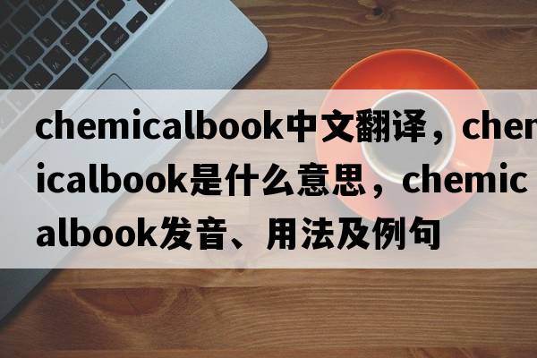 chemicalbook中文翻譯，chemicalbook是什么意思，chemicalbook發(fā)音、用法及例句
