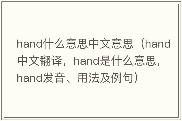 hand什么意思中文意思（hand中文翻譯，hand是什么意思，hand發(fā)音、用法及例句）