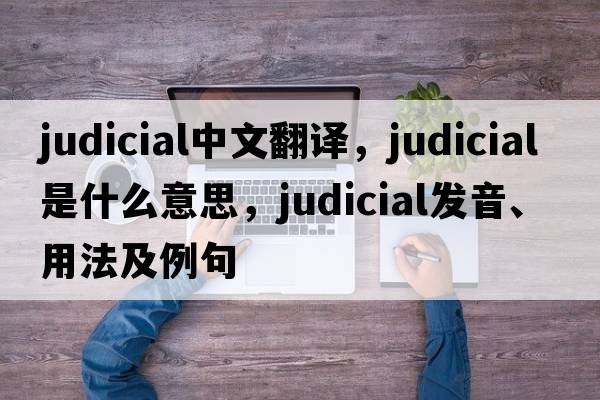 judicial中文翻譯，judicial是什么意思，judicial發(fā)音、用法及例句