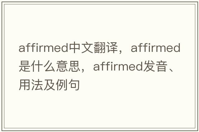 affirmed中文翻譯，affirmed是什么意思，affirmed發(fā)音、用法及例句
