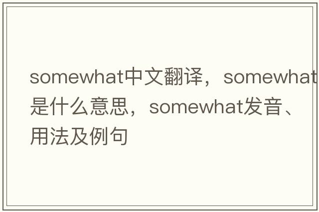 somewhat中文翻譯，somewhat是什么意思，somewhat發(fā)音、用法及例句
