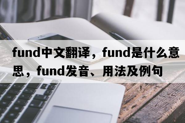 fund中文翻譯，fund是什么意思，fund發(fā)音、用法及例句