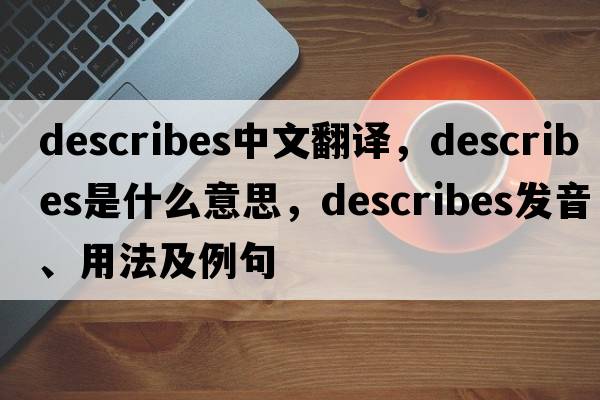 describes中文翻譯，describes是什么意思，describes發(fā)音、用法及例句