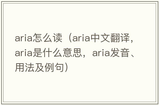 aria怎么讀（aria中文翻譯，aria是什么意思，aria發(fā)音、用法及例句）