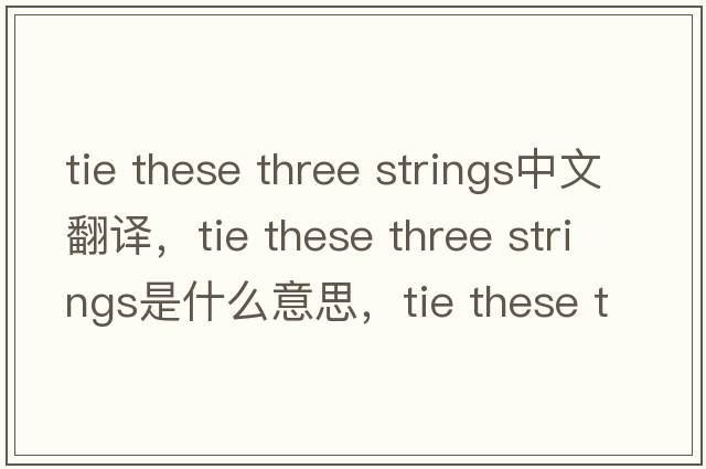 tie these three strings中文翻譯，tie these three strings是什么意思，tie these three strings發(fā)音、用法及例句