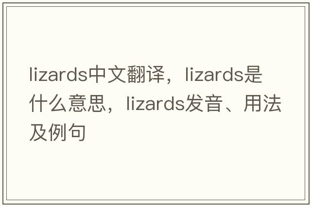 lizards中文翻譯，lizards是什么意思，lizards發(fā)音、用法及例句