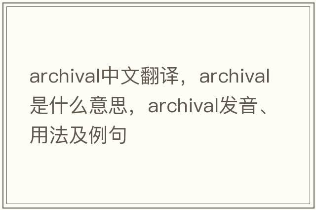 archival中文翻譯，archival是什么意思，archival發(fā)音、用法及例句