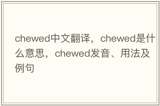 chewed中文翻譯，chewed是什么意思，chewed發(fā)音、用法及例句