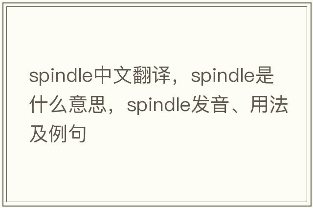 spindle中文翻譯，spindle是什么意思，spindle發(fā)音、用法及例句