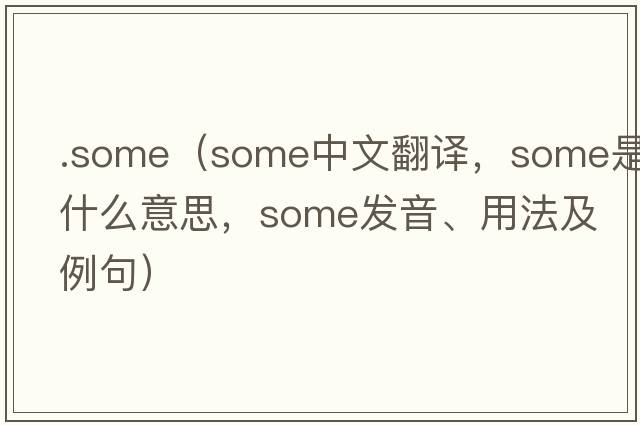 .some（some中文翻譯，some是什么意思，some發(fā)音、用法及例句）