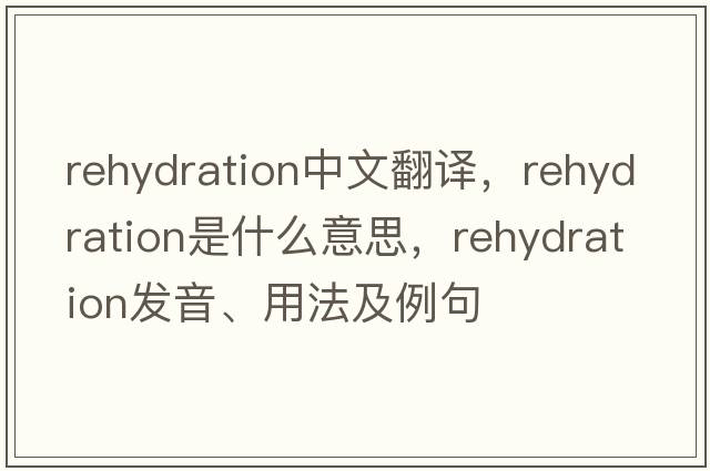 rehydration中文翻譯，rehydration是什么意思，rehydration發(fā)音、用法及例句