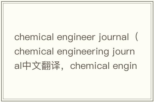 chemical engineer journal（chemical engineering journal中文翻譯，chemical engineering journal是什么意思，chemica