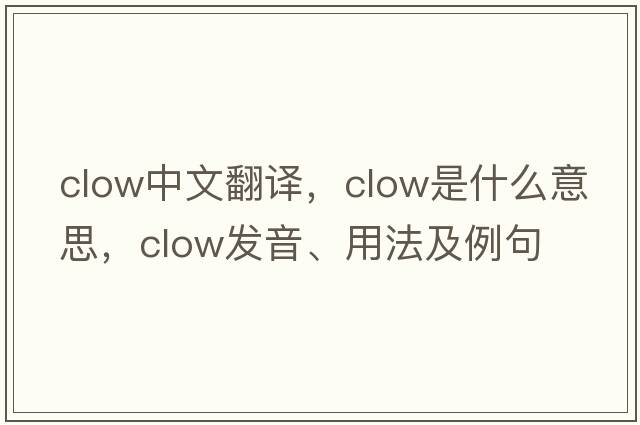 Clow中文翻譯，Clow是什么意思，Clow發(fā)音、用法及例句