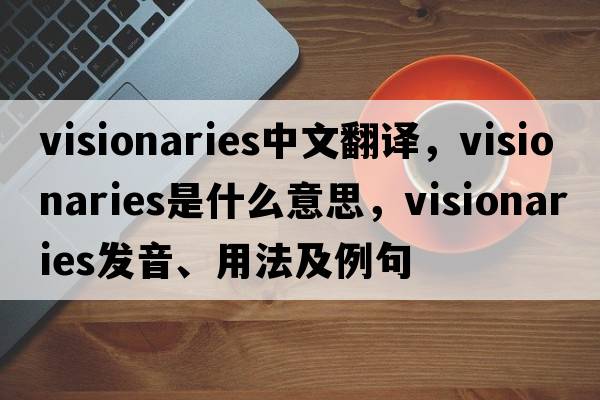visionaries中文翻譯，visionaries是什么意思，visionaries發(fā)音、用法及例句