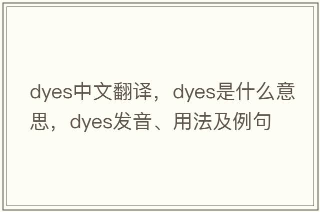 dyes中文翻譯，dyes是什么意思，dyes發(fā)音、用法及例句