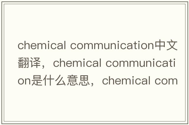 chemical communication中文翻譯，chemical communication是什么意思，chemical communication發(fā)音、用法及例句