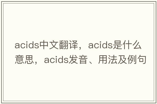 acids中文翻譯，acids是什么意思，acids發(fā)音、用法及例句