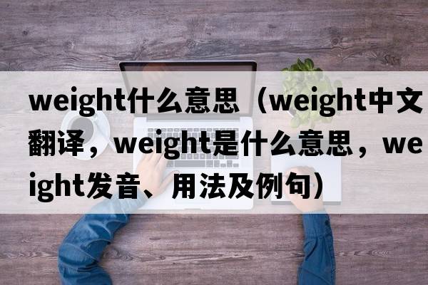 weight什么意思（weight中文翻譯，weight是什么意思，weight發(fā)音、用法及例句）