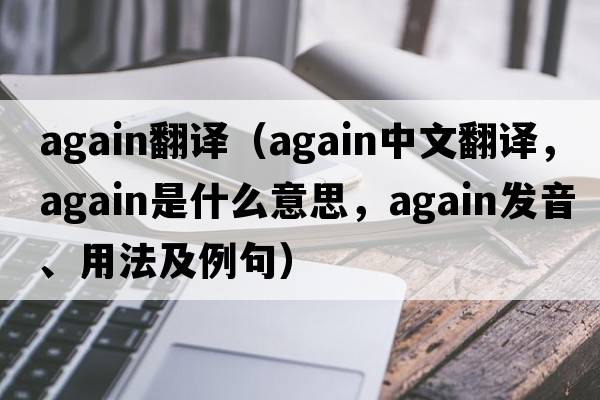again翻譯（again中文翻譯，again是什么意思，again發(fā)音、用法及例句）