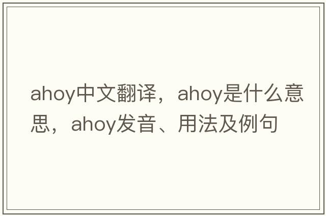 ahoy中文翻譯，ahoy是什么意思，ahoy發(fā)音、用法及例句