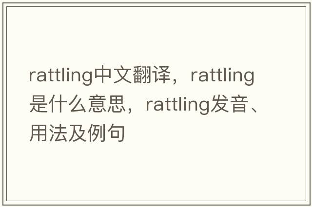 rattling中文翻譯，rattling是什么意思，rattling發(fā)音、用法及例句
