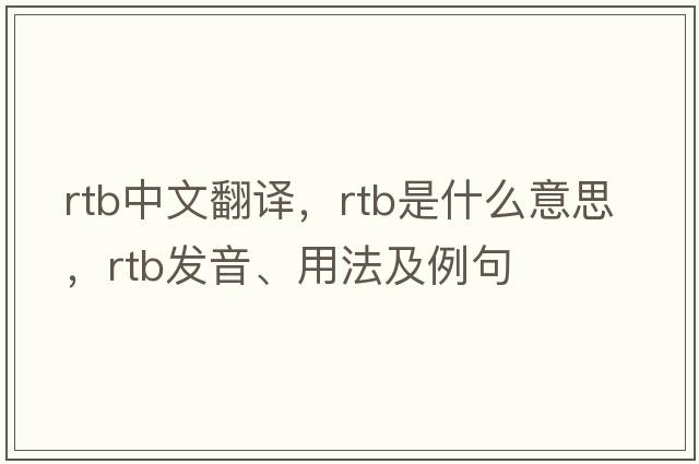 rtb中文翻譯，rtb是什么意思，rtb發(fā)音、用法及例句
