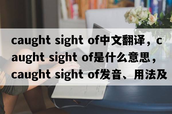 caught sight of中文翻譯，caught sight of是什么意思，caught sight of發(fā)音、用法及例句