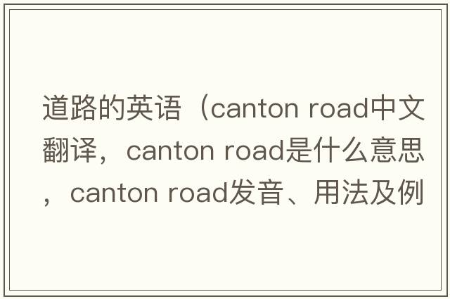 道路的英語(yǔ)（canton road中文翻譯，canton road是什么意思，canton road發(fā)音、用法及例句）