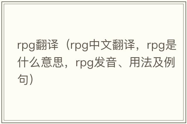 rpg翻譯（rpg中文翻譯，rpg是什么意思，rpg發(fā)音、用法及例句）