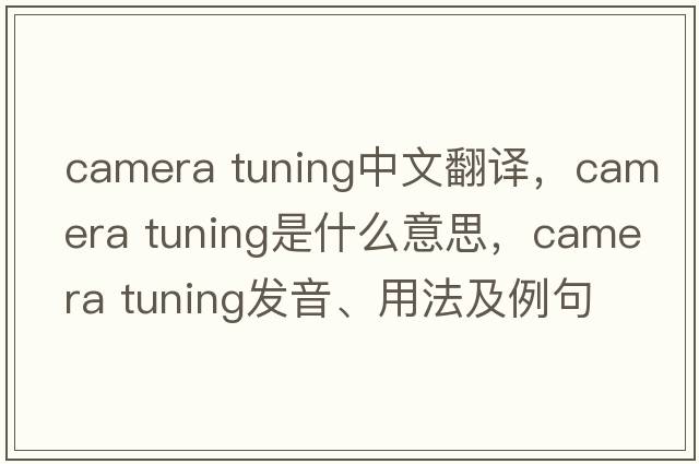 camera tuning中文翻譯，camera tuning是什么意思，camera tuning發(fā)音、用法及例句