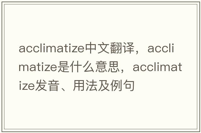 acclimatize中文翻譯，acclimatize是什么意思，acclimatize發(fā)音、用法及例句
