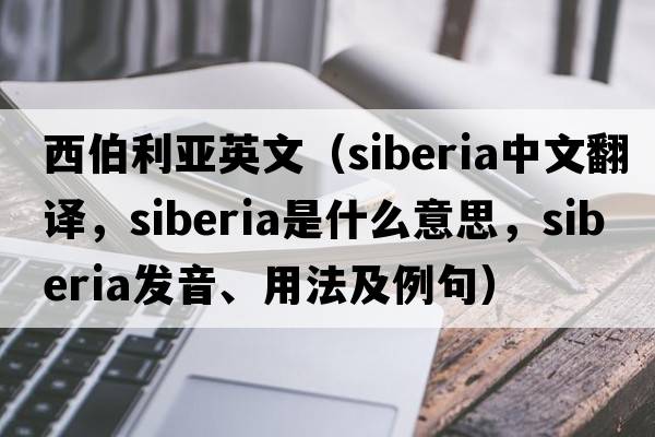西伯利亞英文（Siberia中文翻譯，Siberia是什么意思，Siberia發(fā)音、用法及例句）
