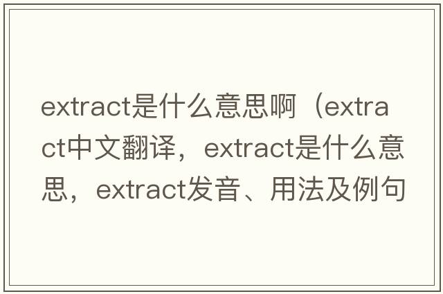 extract是什么意思?。╡xtract中文翻譯，extract是什么意思，extract發(fā)音、用法及例句）