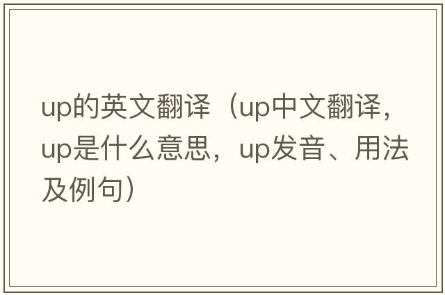 up的英文翻譯（up中文翻譯，up是什么意思，up發(fā)音、用法及例句）