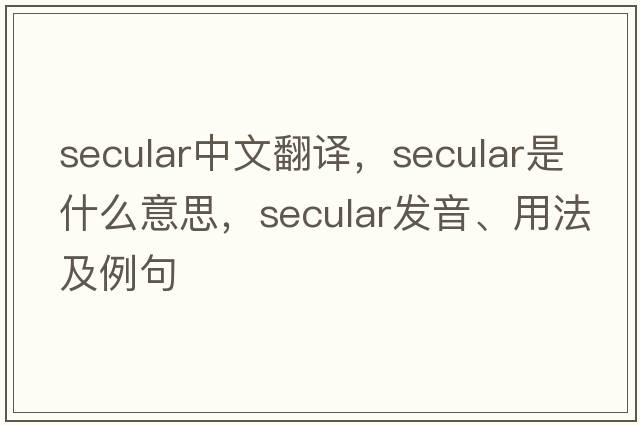 secular中文翻譯，secular是什么意思，secular發(fā)音、用法及例句