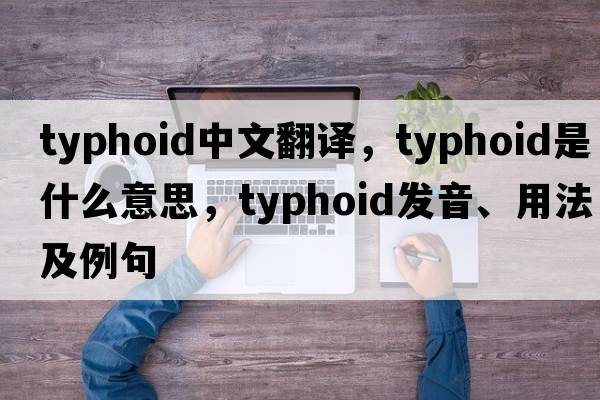 typhoid中文翻譯，typhoid是什么意思，typhoid發(fā)音、用法及例句