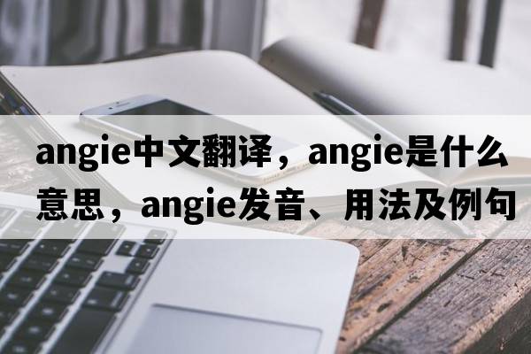 Angie中文翻譯，Angie是什么意思，Angie發(fā)音、用法及例句
