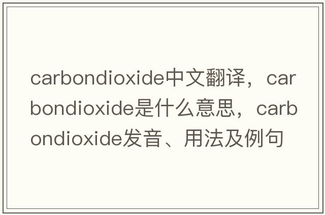 carbondioxide中文翻譯，carbondioxide是什么意思，carbondioxide發(fā)音、用法及例句