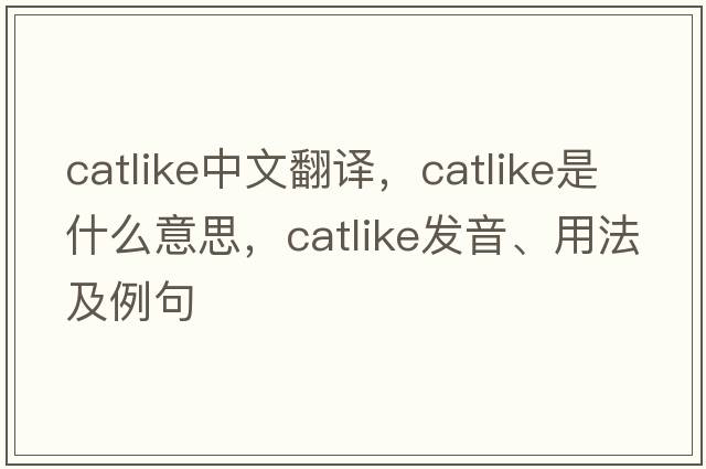 catlike中文翻譯，catlike是什么意思，catlike發(fā)音、用法及例句