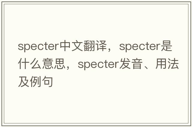 specter中文翻譯，specter是什么意思，specter發(fā)音、用法及例句