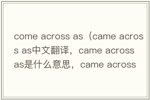 come across as（came across as中文翻譯，came across as是什么意思，came across as發(fā)音、用法及例句）