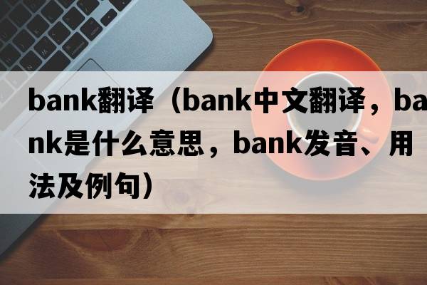 Bank翻譯（bank中文翻譯，bank是什么意思，bank發(fā)音、用法及例句）