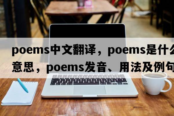 poems中文翻譯，poems是什么意思，poems發(fā)音、用法及例句