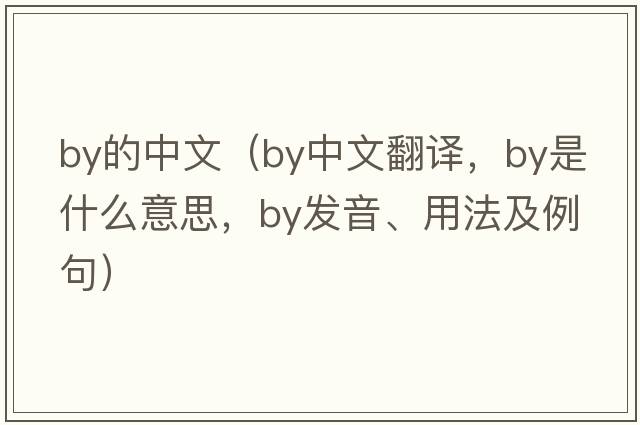 by的中文（by中文翻譯，by是什么意思，by發(fā)音、用法及例句）