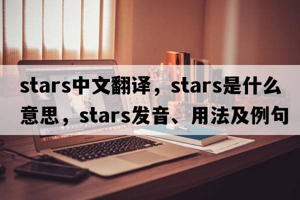 stars中文翻譯，stars是什么意思，stars發(fā)音、用法及例句