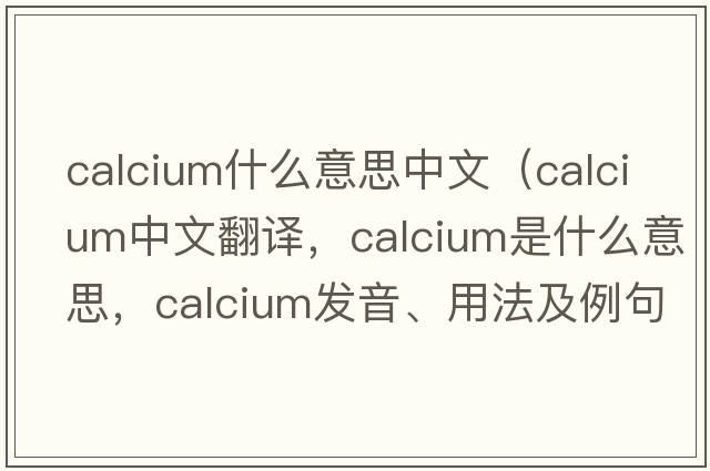 calcium什么意思中文（calcium中文翻譯，calcium是什么意思，calcium發(fā)音、用法及例句）